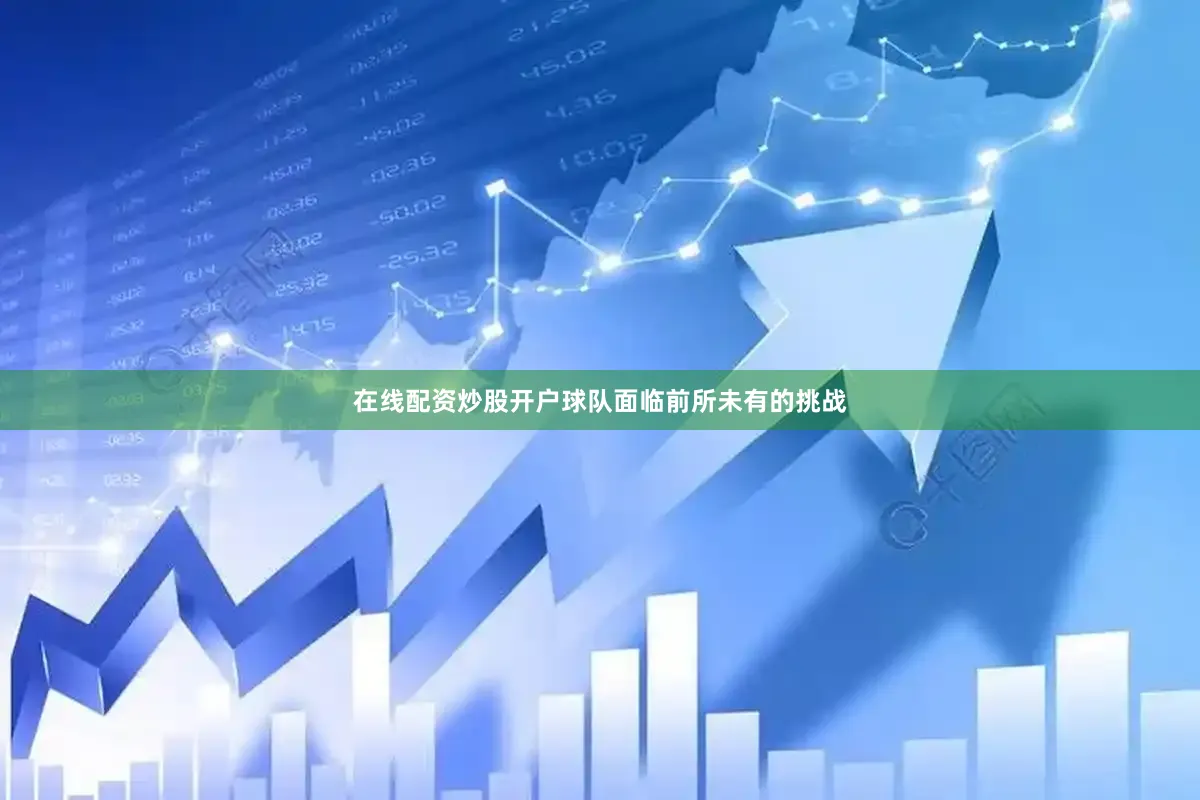 在线配资炒股开户球队面临前所未有的挑战