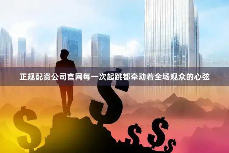 正规配资公司官网每一次起跳都牵动着全场观众的心弦