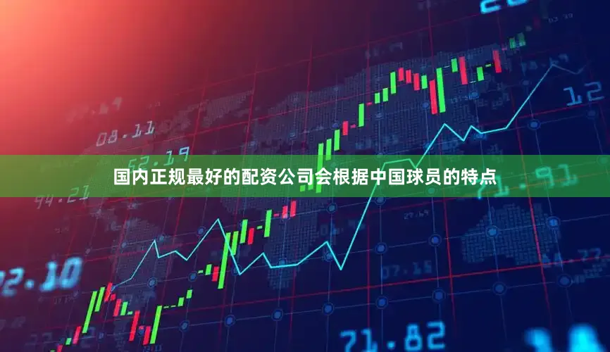 国内正规最好的配资公司会根据中国球员的特点
