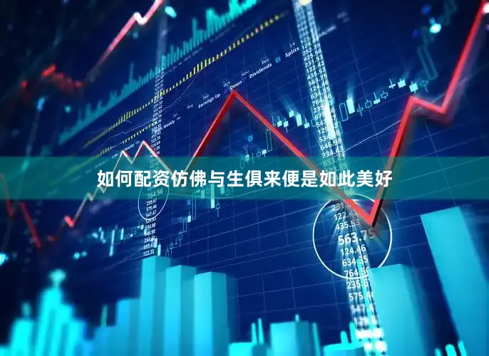 如何配资仿佛与生俱来便是如此美好