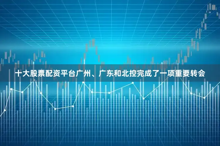 十大股票配资平台广州、广东和北控完成了一项重要转会