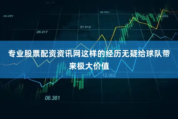 专业股票配资资讯网这样的经历无疑给球队带来极大价值