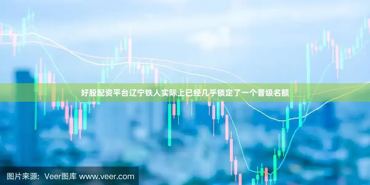 好股配资平台辽宁铁人实际上已经几乎锁定了一个晋级名额