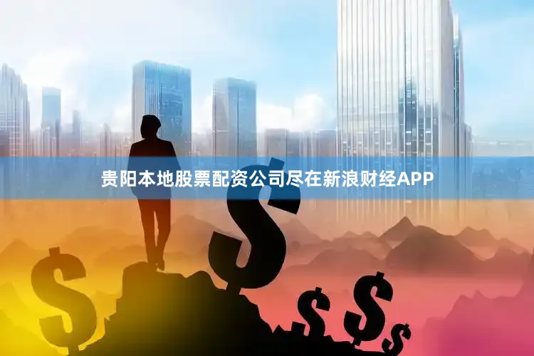 贵阳本地股票配资公司尽在新浪财经APP