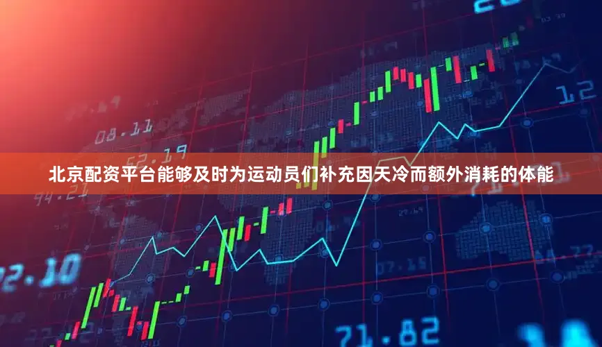 北京配资平台能够及时为运动员们补充因天冷而额外消耗的体能